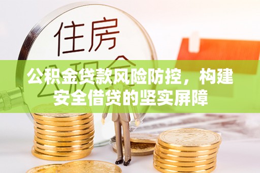 依安公积金贷款风险防控，构建安全借贷的坚实屏障