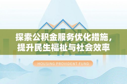依安探索公积金服务优化措施，提升民生福祉与社会效率