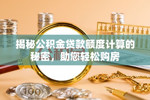 依安揭秘公积金贷款额度计算的秘密，助您轻松购房