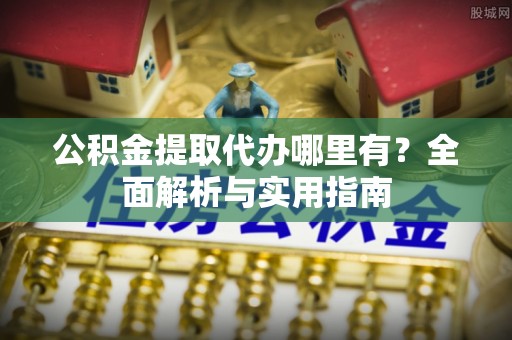 依安公积金提取代办哪里有？全面解析与实用指南