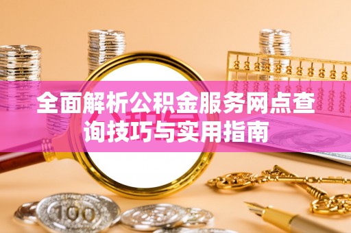 依安全面解析公积金服务网点查询技巧与实用指南