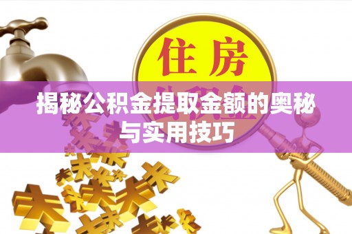 依安揭秘公积金提取金额的奥秘与实用技巧