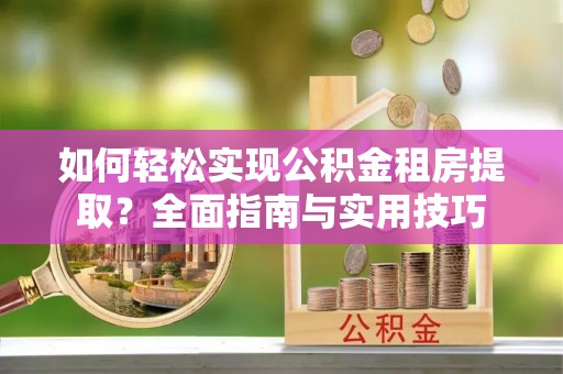 依安如何轻松实现公积金租房提取？全面指南与实用技巧