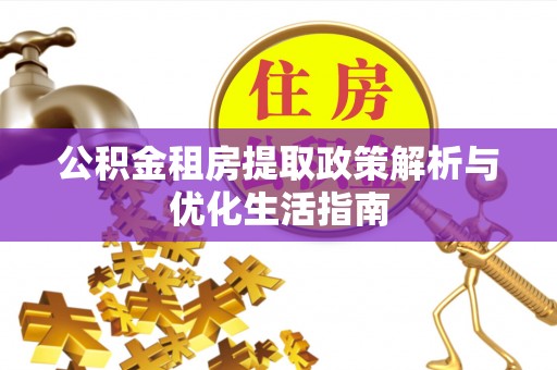 依安公积金租房提取政策解析与优化生活指南