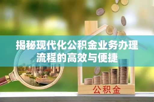 依安揭秘现代化公积金业务办理流程的高效与便捷