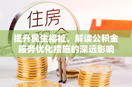 依安提升民生福祉，解读公积金服务优化措施的深远影响