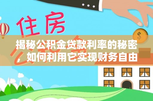 依安揭秘公积金贷款利率的秘密，如何利用它实现财务自由？