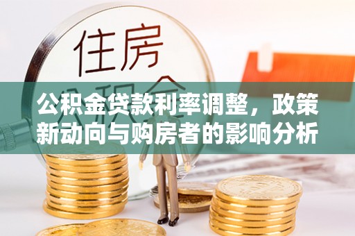 依安公积金贷款利率调整，政策新动向与购房者的影响分析