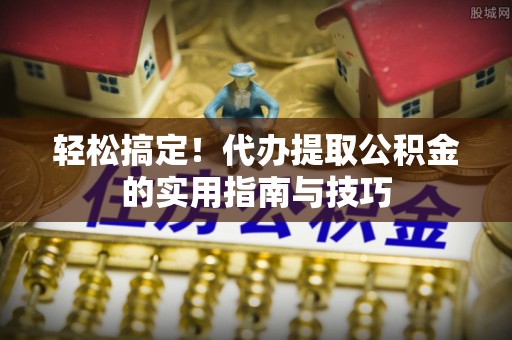 依安轻松搞定！代办提取公积金的实用指南与技巧