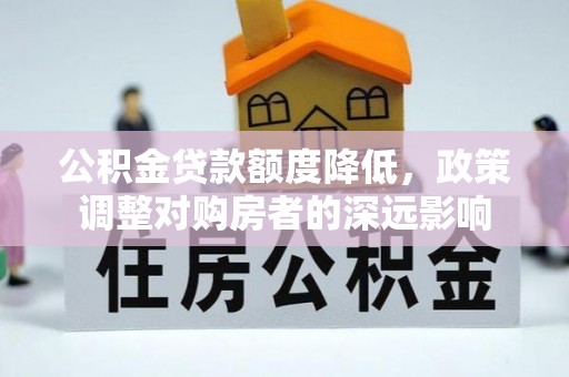 依安公积金贷款额度降低，政策调整对购房者的深远影响