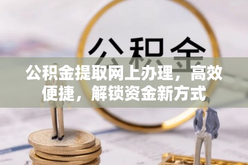 依安公积金提取网上办理，高效便捷，解锁资金新方式