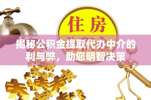 依安揭秘公积金提取代办中介的利与弊，助您明智决策