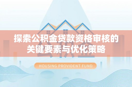 依安探索公积金贷款资格审核的关键要素与优化策略