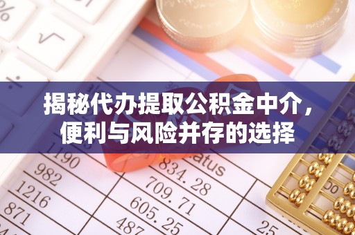 依安揭秘代办提取公积金中介，便利与风险并存的选择