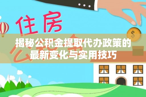 依安揭秘公积金提取代办政策的最新变化与实用技巧