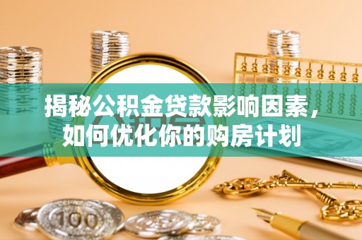 依安揭秘公积金贷款影响因素，如何优化你的购房计划