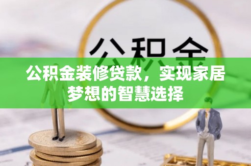 依安公积金装修贷款，实现家居梦想的智慧选择
