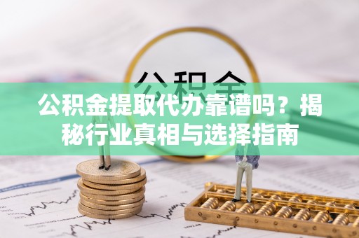 依安公积金提取代办靠谱吗？揭秘行业真相与选择指南