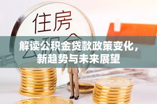 依安解读公积金贷款政策变化，新趋势与未来展望