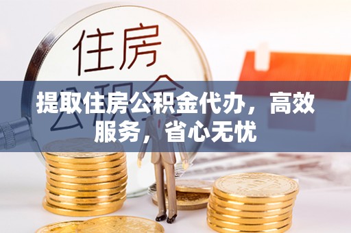 依安提取住房公积金代办，高效服务，省心无忧