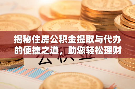 依安揭秘住房公积金提取与代办的便捷之道，助您轻松理财