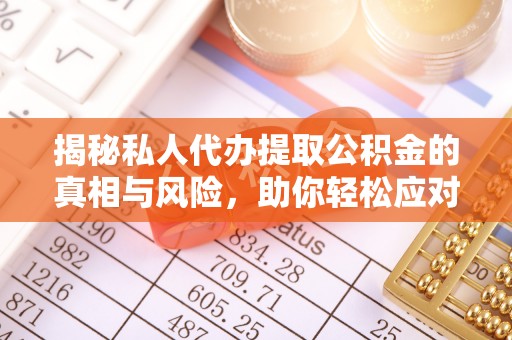 依安揭秘私人代办提取公积金的真相与风险，助你轻松应对资金难题