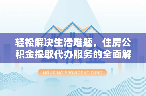 依安轻松解决生活难题，住房公积金提取代办服务的全面解析