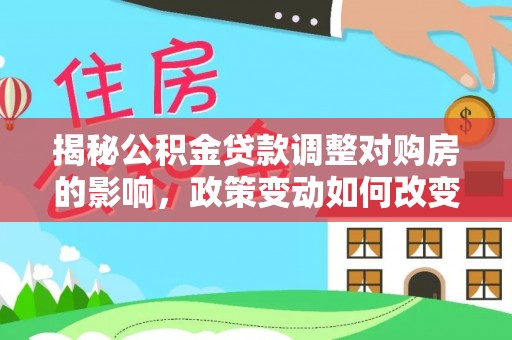 依安揭秘公积金贷款调整对购房的影响，政策变动如何改变你的买房计划