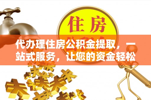 依安代办理住房公积金提取，一站式服务，让您的资金轻松到账