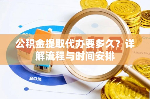 依安公积金提取代办要多久？详解流程与时间安排