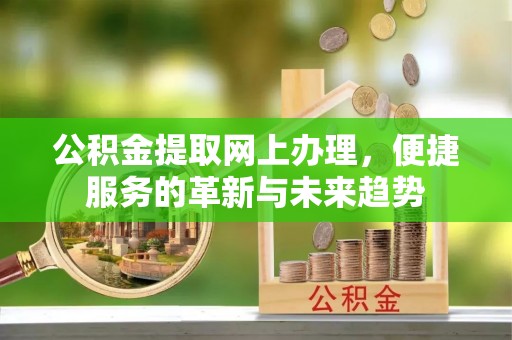 依安公积金提取网上办理，便捷服务的革新与未来趋势
