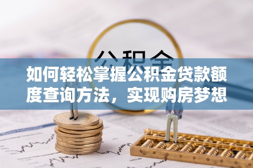 依安如何轻松掌握公积金贷款额度查询方法，实现购房梦想？