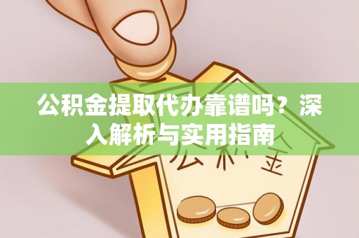 依安公积金提取代办靠谱吗？深入解析与实用指南