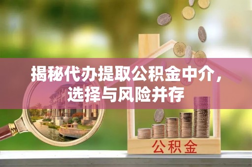 依安揭秘代办提取公积金中介，选择与风险并存