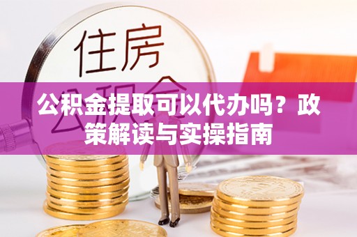 依安公积金提取可以代办吗？政策解读与实操指南