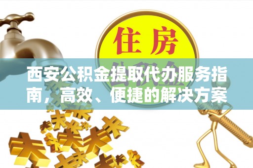 依安西安公积金提取代办服务指南，高效、便捷的解决方案