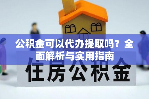依安公积金可以代办提取吗？全面解析与实用指南