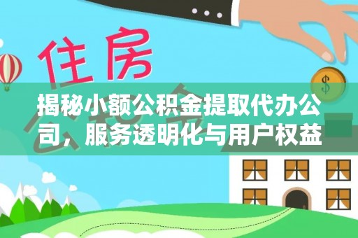 依安揭秘小额公积金提取代办公司，服务透明化与用户权益保障