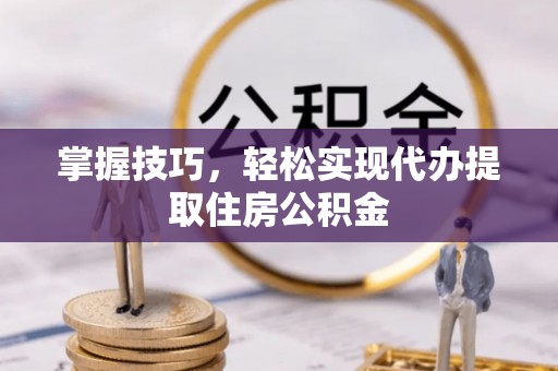 依安掌握技巧，轻松实现代办提取住房公积金