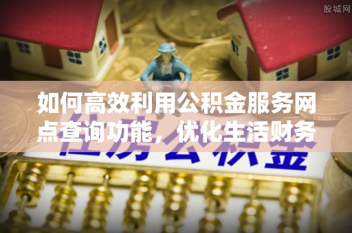 依安如何高效利用公积金服务网点查询功能，优化生活财务管理