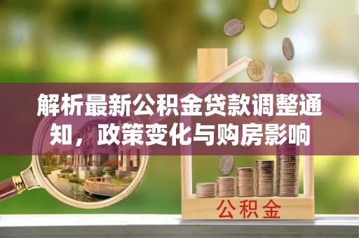 依安解析最新公积金贷款调整通知，政策变化与购房影响