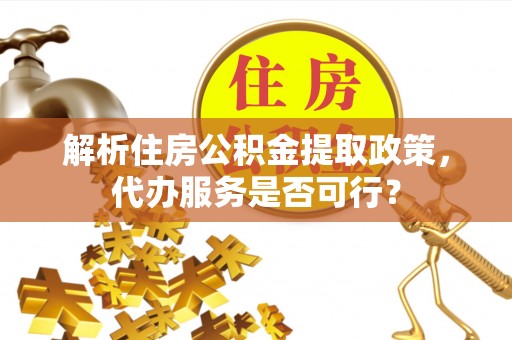 依安解析住房公积金提取政策，代办服务是否可行？