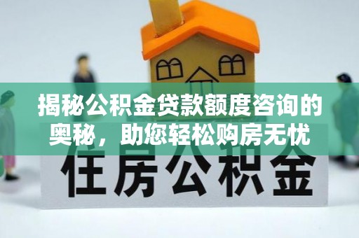 依安揭秘公积金贷款额度咨询的奥秘，助您轻松购房无忧