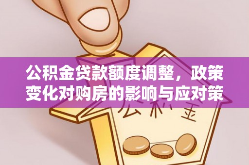 依安公积金贷款额度调整，政策变化对购房的影响与应对策略