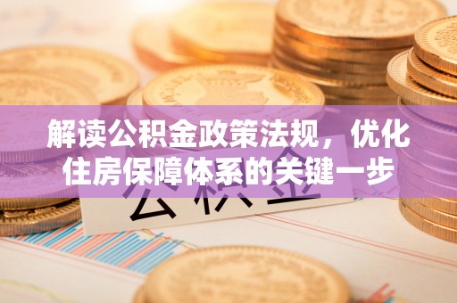 依安解读公积金政策法规，优化住房保障体系的关键一步