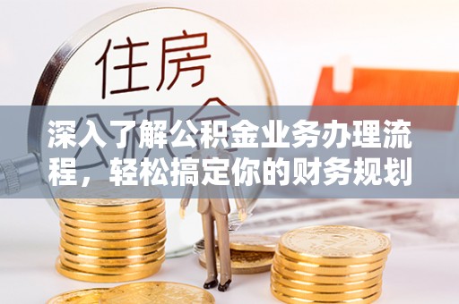 依安深入了解公积金业务办理流程，轻松搞定你的财务规划