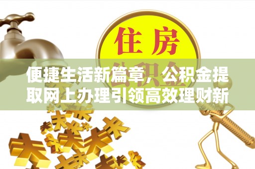 依安便捷生活新篇章，公积金提取网上办理引领高效理财新趋势