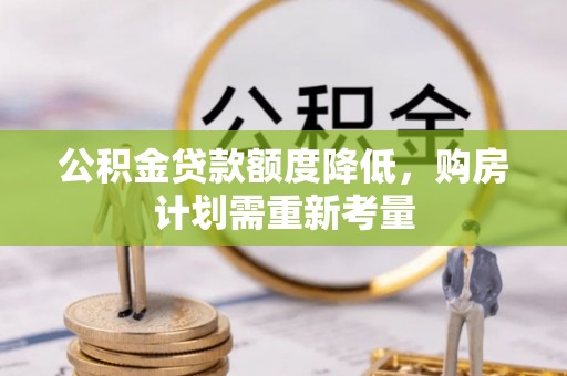 依安公积金贷款额度降低，购房计划需重新考量