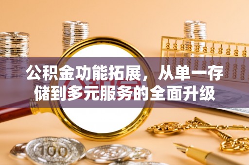 依安公积金功能拓展，从单一存储到多元服务的全面升级