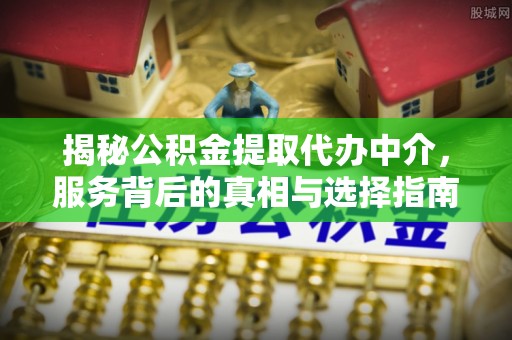 依安揭秘公积金提取代办中介，服务背后的真相与选择指南